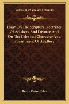 Essay on the Scripture Doctrines of Adultery and Divorce, and on the Criminal Character and Punishment of Adultery, by the Ancient Laws of England and Other Countries: Being a Subject Proposed for Inv