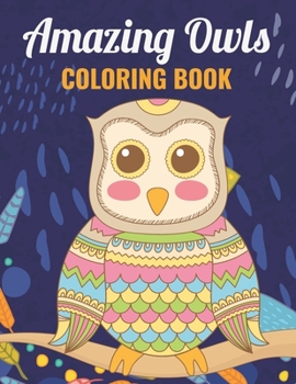 Amazing Owls Coloring Book: An Owl Coloring Book with Fun Easy, Amusement, Stress Relieving & much more For Adults, Men, Girls, Boys & Teens