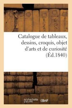 Paperback Catalogue de Tableaux, Dessins, Croquis, Objet d'Arts Et de Curiosité: , Par Suite Du Décès de M. Redouté, 23 Juillet 1840 [French] Book