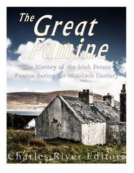 The Great Famine: The History of the Irish Potato Famine during the Mid-19th Century
