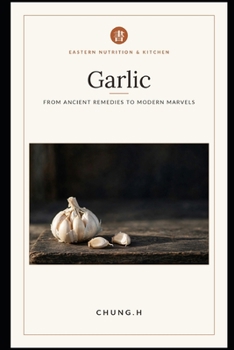 Paperback Garlic: From Ancient Remedies to Modern Marvels: Unlock Nature's Most Powerful Superfood Book