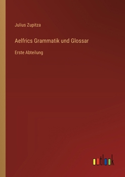 Aelfrics Grammatik und Glossar: Erste Abteilung (German Edition)