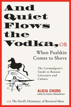 Paperback And Quiet Flows the Vodka: Or When Pushkin Comes to Shove: The Curmudgeon's Guide to Russian Literature with the Devil's Dictionary of Received I Book