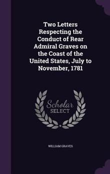 Hardcover Two Letters Respecting the Conduct of Rear Admiral Graves on the Coast of the United States, July to November, 1781 Book