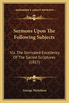 Paperback Sermons Upon The Following Subjects: Viz. The Unrivaled Excellency Of The Sacred Scriptures (1817) Book