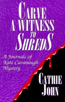 Carve a Witness to Shreds - Book #3 of the Journals of Kate Cavanaugh