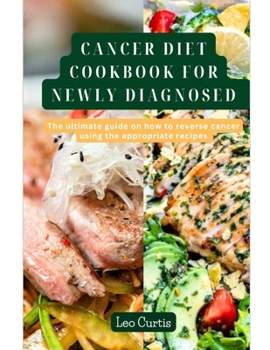 Paperback Cancer Diet Cookbook for Newly Diagnosed: The Ultimate Guide On How To Reverse Cancer Using The Appropriate Recipes Book