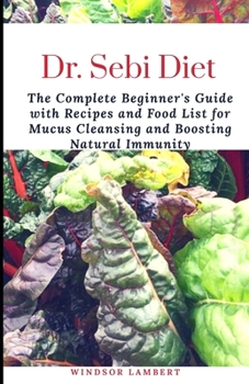 Paperback Dr. Sebi Diet: The Complete Beginner's Guide with Recipes and Food List for Mucus Cleansing and Boosting Natural Immunity Book