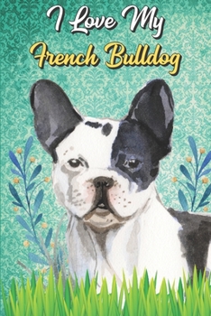 I Love My French Bulldog: Beer Brewing Journal and Notebook for Recipes and Instruction. Great Gift for Men and Women that Drink. Cute Dog on Cover.