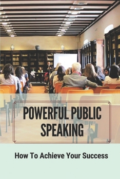 Paperback Powerful Public Speaking: How To Achieve Your Success: Create A Powerful Presentation Book