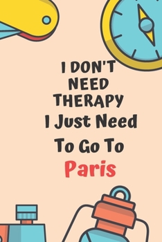 Paperback I Don't Need Therapy I Just Need To Go To Paris: Dot Grid Bullet Travel Notebook/ Journal Funny Gifts For Travellers, Explorers, Campers, Adventure To Book