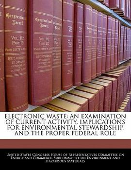 Paperback Electronic Waste: An Examination of Current Activity, Implications for Environmental Stewardship, and the Proper Federal Role Book