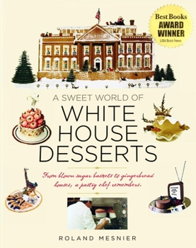 Hardcover A Sweet World of White House Desserts: From Blown Sugar Baskets to Gingerbread Houses, a Pastry Chef Remembers Book