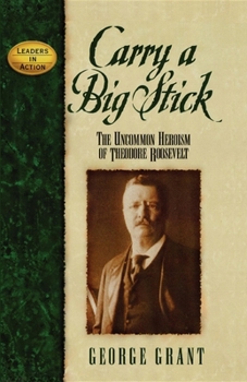 Carry a Big Stick: The Uncommon Heroism of Theodore Roosevelt (Leaders in Action Series) - Book  of the Leaders in Action