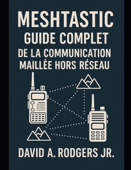 Meshtastic : Guide complet de la communication maillée hors réseau (Off-Grid Radio Series) (French Edition)