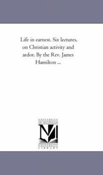 Paperback Life in Earnest. Six Lectures, On Christian Activity and Ardor. by the Rev. James Hamilton ... Book