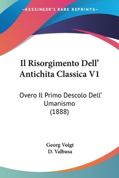 Paperback Il Risorgimento Dell' Antichita Classica V1: Overo Il Primo Descolo Dell' Umanismo (1888) [Italian] Book