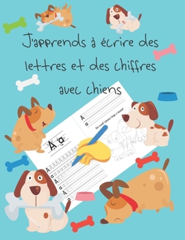 J'apprends à écrire des lettres et des chiffres avec chiens: apprendre à écrire livres pour enfants de 4 à 8 ans, pages pour apprendre à écrire des ... letter tracing French (French Edition)