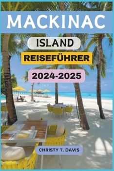 MACKINAC ISLAND REISEFÜHRER 2024-2025: Ihr ultimativer Reiseführer zu Top-Attraktionen, Orten, die man unbedingt besuchen muss, besten Aktivitäten und Budgettipps (German Edition)