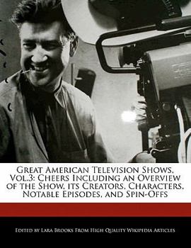 Great American Television Shows : Cheers Including an Overview of the Show, its Creators, Characters, Notable Episodes, and Spin-Offs