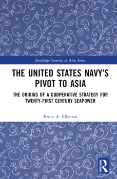 Hardcover The United States Navy's Pivot to Asia: The Origins of a Cooperative Strategy for Twenty-First Century Seapower Book