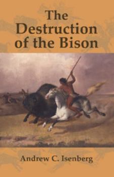 The Destruction of the Bison: An Environmental History, 1750-1920 - Book  of the Studies in Environment and History