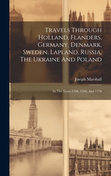Hardcover Travels Through Holland, Flanders, Germany, Denmark, Sweden, Lapland, Russia, The Ukraine And Poland: In The Years 1768, 1769, And 1770 Book