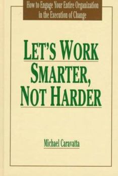 Paperback Let's Work Smarter, Not Harder: How to Engage Your Entire Organization in the Execution of Change Book