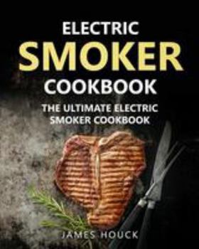Electric Smoker: Electric Smoker Cookbook: The Ultimate Electric Smoker Cookbook