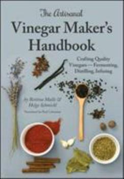 Hardcover The Artisanal Vinegar Maker's Handbook: Crafting Quality Vinegars - Fermenting, Distilling, Infusing Book