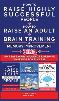 HOW TO RAISE HIGHLY SUCCESSFUL PEOPLE + HOW TO RAISE AN ADULT + BRAIN TRAINING AND MEMORY IMPROVEMENT - 3 in 1: Learn How Successful People Lead! How to Increase your Influence and Raise a Boy, Break 