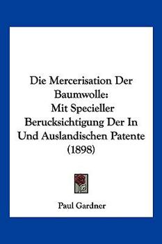 Paperback Die Mercerisation Der Baumwolle: Mit Specieller Berucksichtigung Der In Und Auslandischen Patente (1898) [German] Book