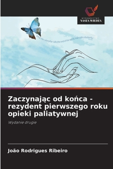 Zaczynajac od konca - rezydent pierwszego roku opieki paliatywnej (Polish Edition)
