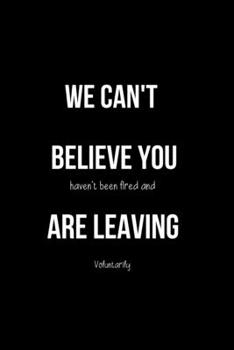 Paperback We Can't Believe You Haven't Been Fired and Are Leaving Voluntarily: Funny Office Journals. Leaving Coworker Gifts Book