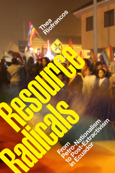 Resource Radicals: From Petro-Nationalism to Post-Extractivism in Ecuador - Book  of the Radical Américas