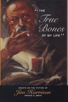 Hardcover The True Bones of My Life: Essays on the Fiction of Jim Harrison Book