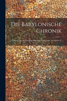 Paperback Die Babylonische Chronik: Nebst Einem Anhang Über Die Synchronistische Geschichte P. [German] Book