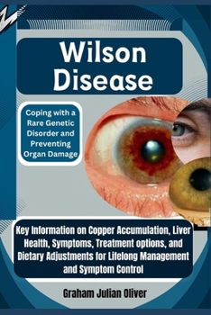 Wilson Disease: Coping with a Rare Genetic Disorder and Preventing Organ Damage: Key Information on Copper Accumulation, Liver Health, Symptoms, ... for Lifelong Management and Symptom Control