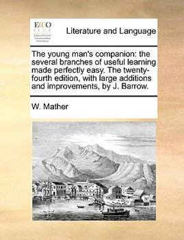 Paperback The Young Man's Companion: The Several Branches of Useful Learning Made Perfectly Easy. the Twenty-Fourth Edition, with Large Additions and Impro Book