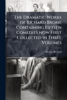 Paperback The Dramatic Works of Richard Brome Containing Fifteen Comedies now First Collected in Three Volumes Book