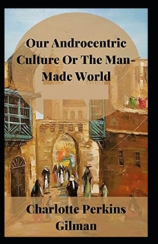 Paperback Our Androcentric Culture Or The Man-Made World (Illustrated edition) Book