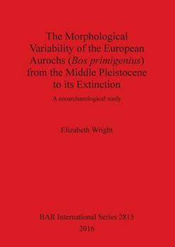 Paperback The Morphological Variability of the European Aurochs (Bos primigenius) from the Middle Pleistocene to its Extinction: A zooarchaeological study Book