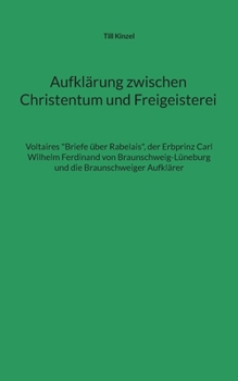 Paperback Aufklärung zwischen Christentum und Freigeisterei: Voltaires Briefe über Rabelais, der Erbprinz Carl Wilhelm Ferdinand von Braunschweig-Lüneburg und d [German] Book