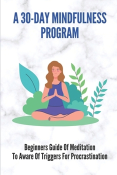 Paperback A 30-Day Mindfulness Program: Beginners Guide Of Meditation To Aware Of Triggers For Procrastination: Mindfulness Exercises Book