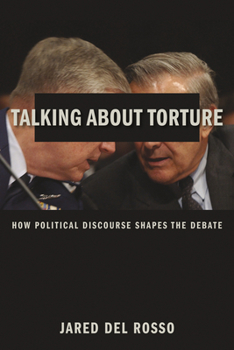Hardcover Talking about Torture: How Political Discourse Shapes the Debate Book