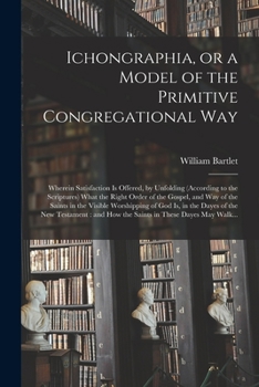 Paperback Ichongraphia, or a Model of the Primitive Congregational Way: Wherein Satisfaction is Offered, by Unfolding (according to the Scriptures) What the Rig Book