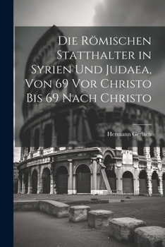 Paperback Die Römischen Statthalter in Syrien Und Judaea, Von 69 Vor Christo Bis 69 Nach Christo [German] Book