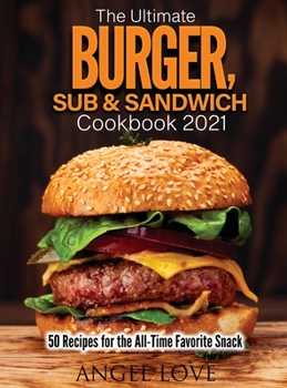 Hardcover The Ultimate Burger, Sub & Sandwich Cookbook 2021: 50 Recipes for the All-Time Favorite Snack Book