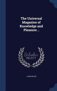 Hardcover The Universal Magazine of Knowledge and Pleasure .. Book