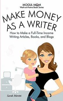 Paperback Make Money as a Writer - How to Make a Full-Time Income Writing Articles, Books, and Blogs (Mogul Mom Work-At-Home Book Series) Book